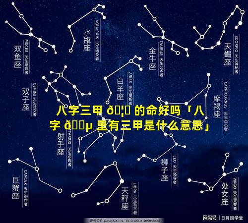 八字三甲 🦄 的命好吗「八字 🐵 里有三甲是什么意思」
